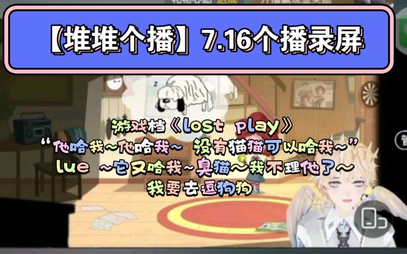 【堆堆个播】7.16个播录屏游戏档《lost play》“他哈我~他哈我~ 没有猫猫可以哈我~” lue ~它又哈我~臭猫~我不理他了,我要去逗狗狗哔哩哔哩bilibili