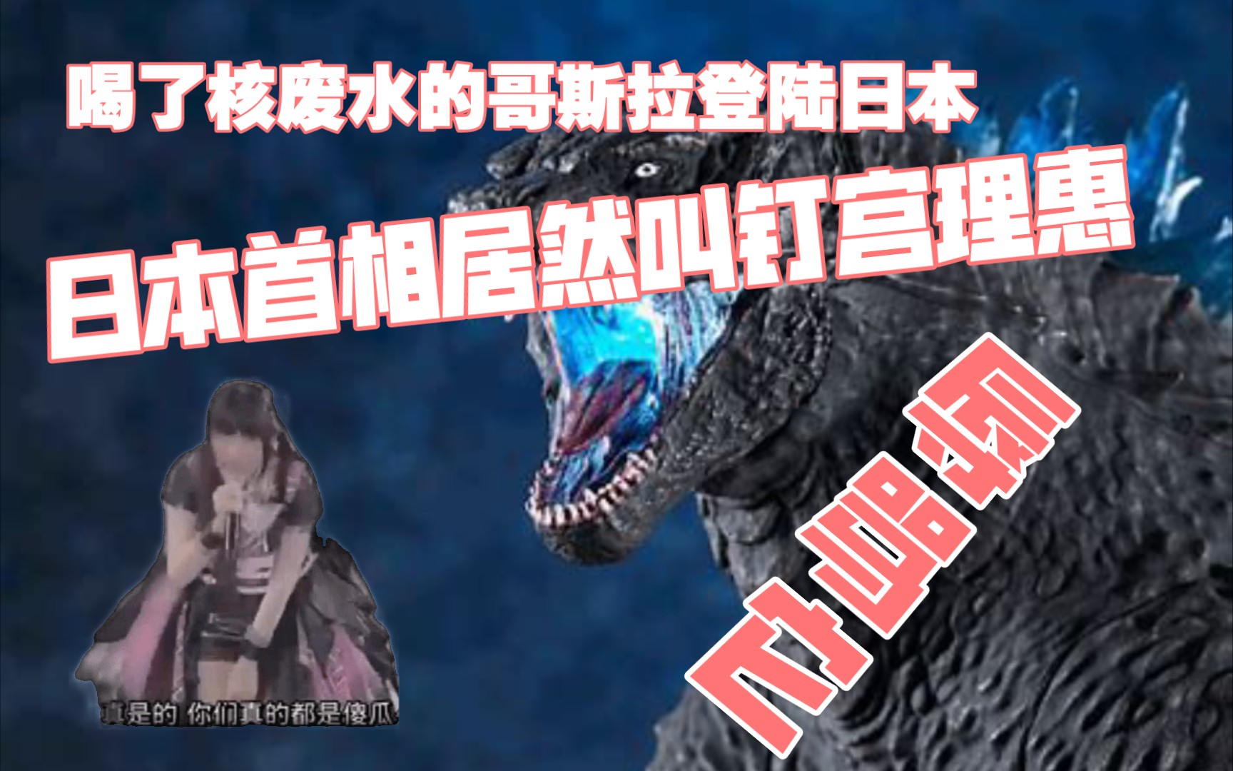 吃了核废水的哥斯拉登陆日本岛日本首相居然请钉宫理惠辱骂它