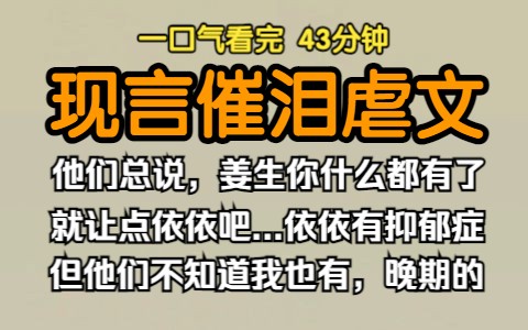 (已完结)现言催泪虐文,他们总说,姜生你什么都有了,就让点依依吧....依依有抑郁症,但他们不知道我也有.哔哩哔哩bilibili