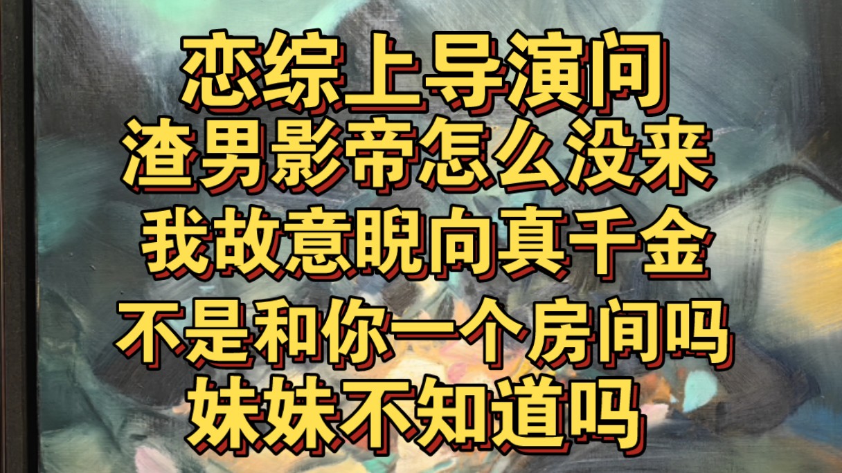 [图]恋综上问渣影帝怎么还没来，我睨向真千金，妹妹不是和他一个房间吗