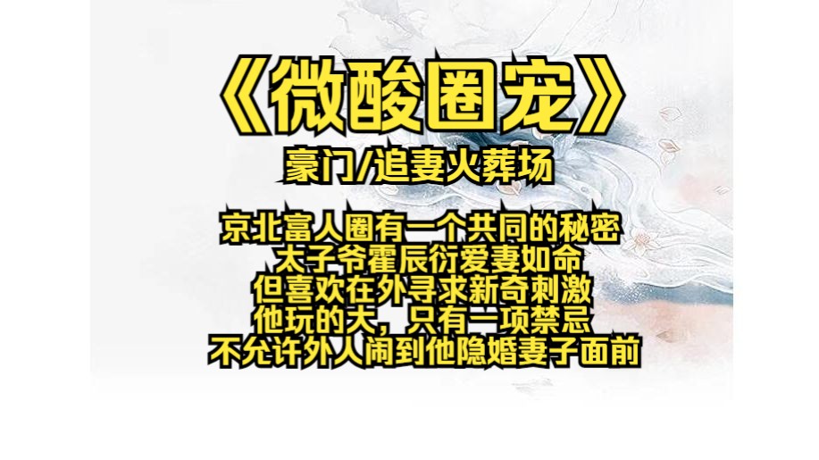 微酸圈宠,京北富人圈有一个共同的秘密,太子爷霍辰衍爱妻如命,但喜欢在外寻求新奇刺激,他玩的大,只有一项禁忌,不允许外人闹到他隐婚妻子面前,...