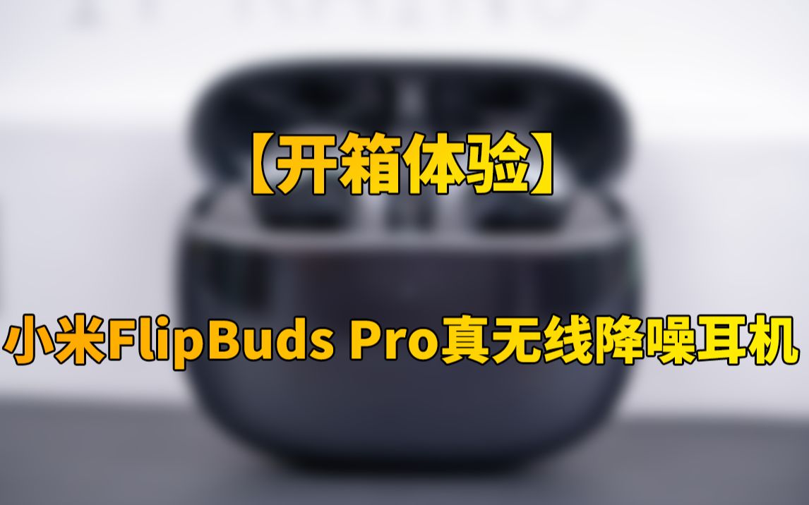 【快科技】799元!开箱体验小米首款旗舰降噪耳机:小米FlipBuds Pro哔哩哔哩bilibili