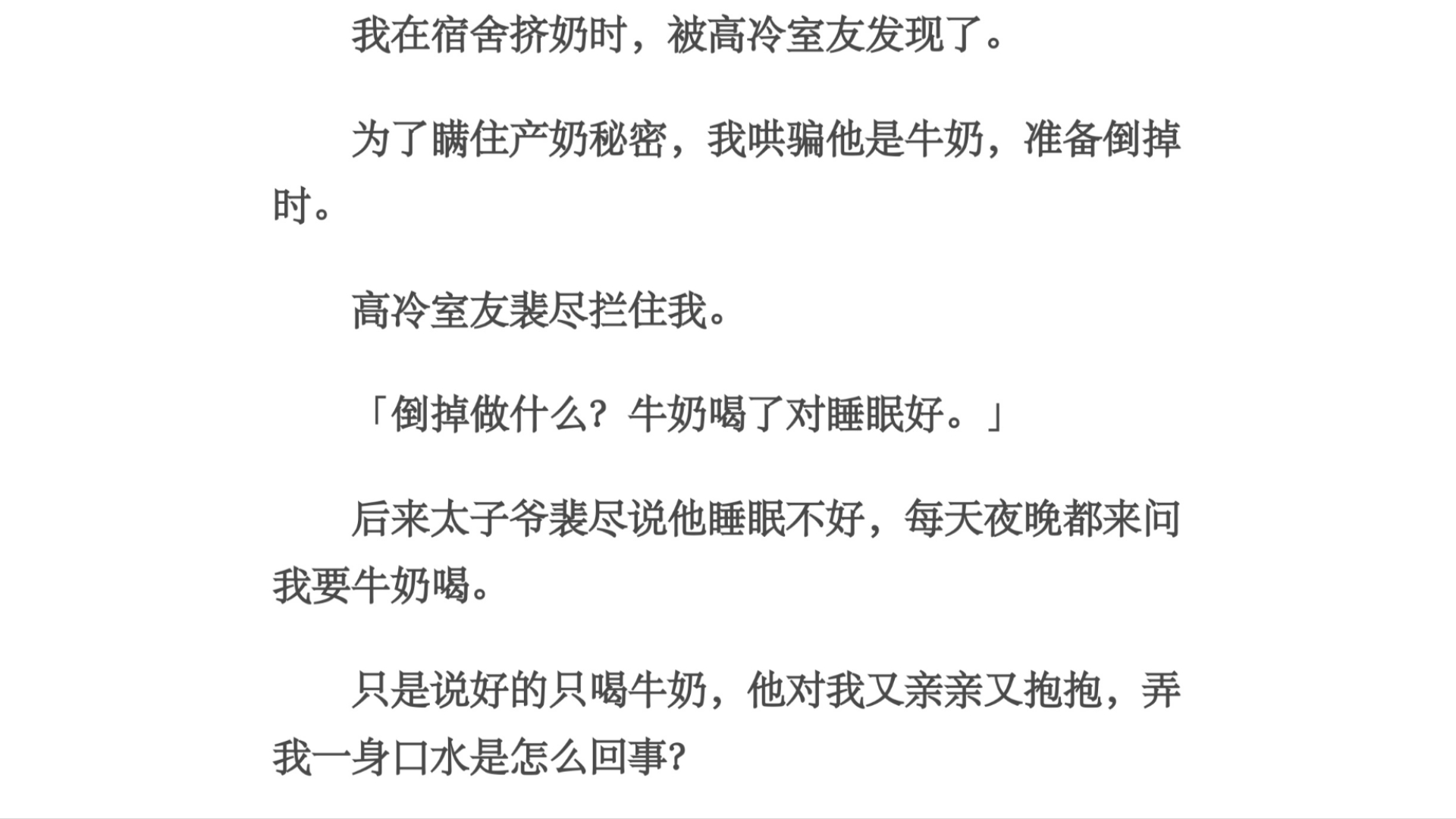 瞒住/我在宿舍挤奶时,被高冷室友发现了.为了瞒住产奶秘密,我哄骗他是牛奶,准备倒掉时.高冷室友裴尽拦住我.「倒掉做什么?牛奶喝了对睡眠好.」...