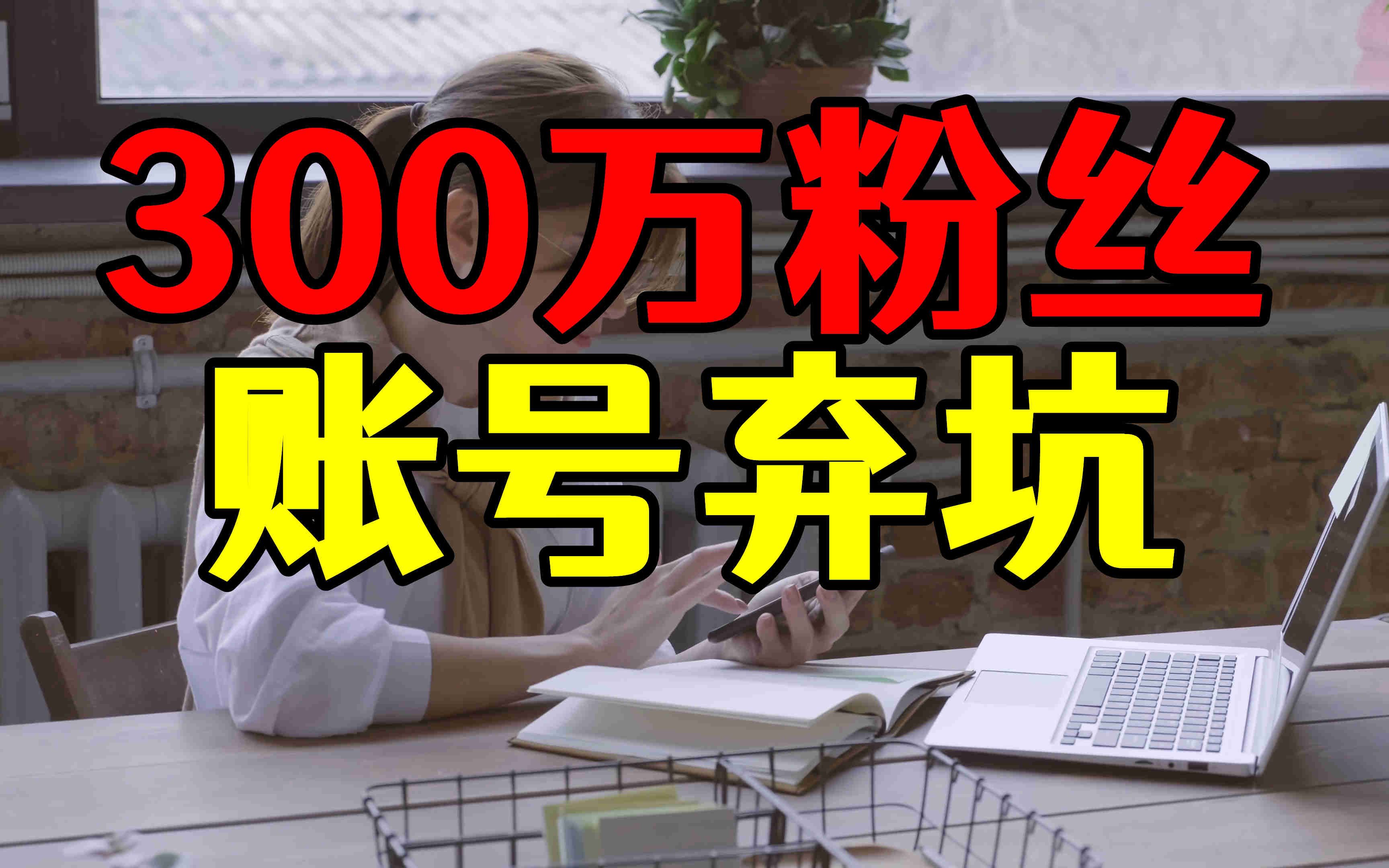 300万粉丝大号廉价卖出,大家都以为是领域选错,事实其实很伤人哔哩哔哩bilibili