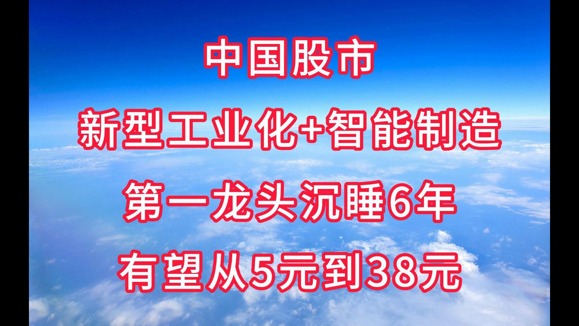 中国股市:“新型工业化+智能制造”第一龙头,沉睡6年,有望从5元到38元哔哩哔哩bilibili