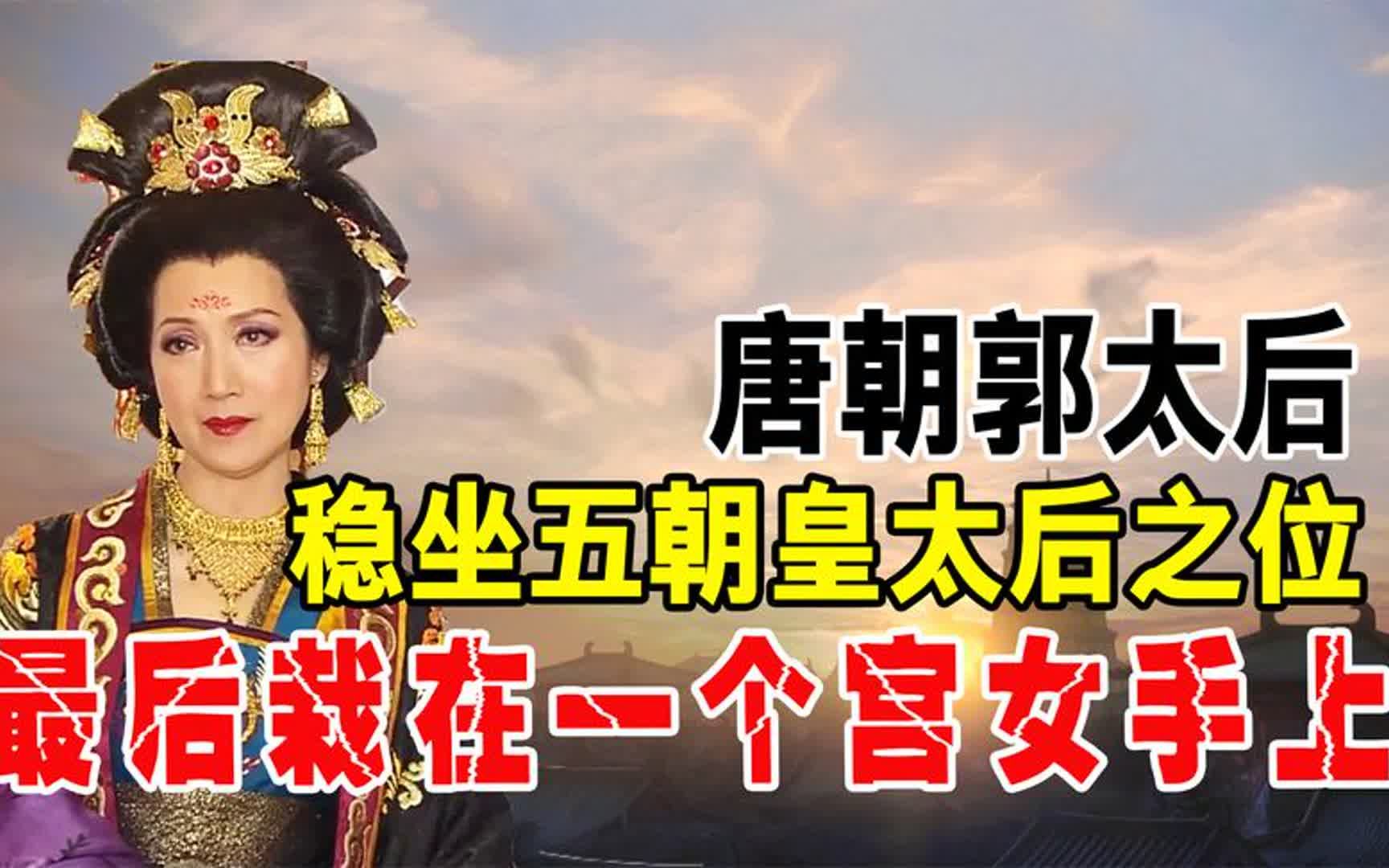 唐朝郭太后,稳坐五朝皇太后之位,为啥最后栽在一个宫女手上?哔哩哔哩bilibili