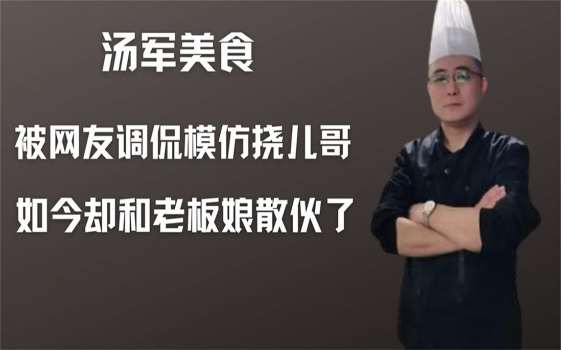 汤军美食:被网友质疑模仿挠儿哥,如今却和老板娘散伙了