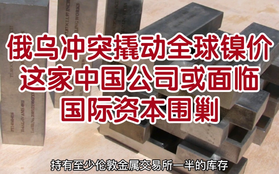 号外:价格上涨并非都是好事,俄乌冲突撬动全球镍价,多空博弈下这家中国公司或面临国际资本在伦敦期货市场逼空围剿哔哩哔哩bilibili