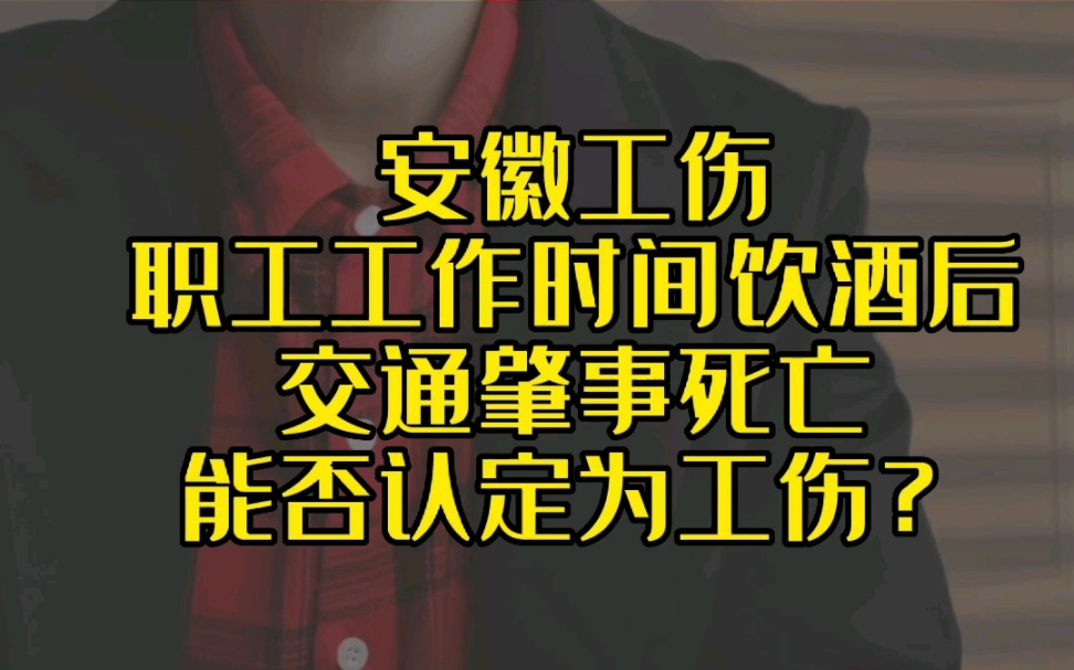 安徽工伤—职工工作时间饮酒后,交通肇事死亡,能否认定为工伤?哔哩哔哩bilibili