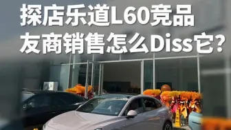 Download Video: 探店乐道L60竞品，友商销售怎么Diss它？