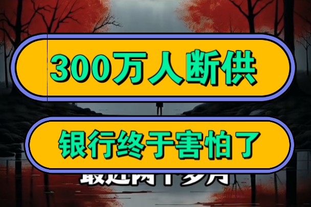 300万人断供,银行终于害怕了!哔哩哔哩bilibili