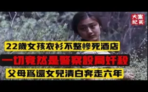 Скачать видео: 22岁女孩裸死酒店，竟是警察设局奸杀！父母为还女儿清白奔走六年 大案纪实