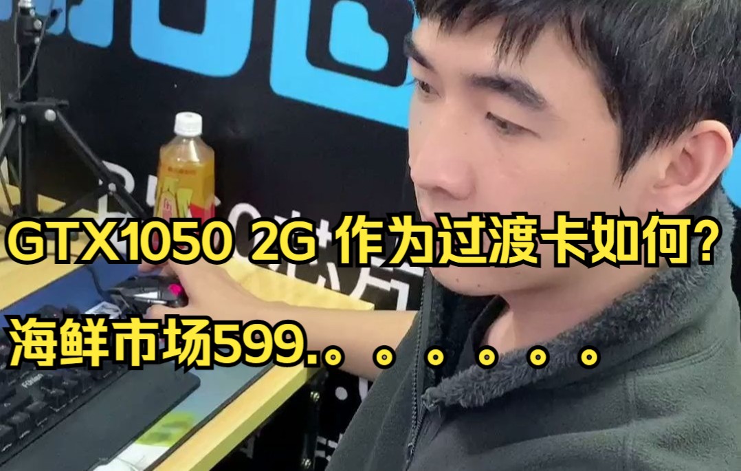 GTX1050 2G 如果作为过渡的话,应该还行吧?哔哩哔哩bilibili