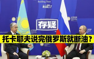 Скачать видео: 因托卡耶夫表态，俄罗斯掐了给哈萨克斯坦的石油？【差点信了】