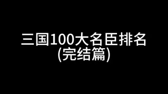 Download Video: 三国100大名臣排名(魏吴完结篇)