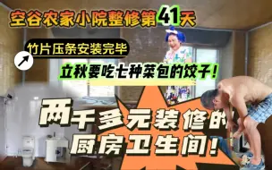 Download Video: 1.1万买的农家小院整修第41天：2000多元装修的厨房和卫生间长什么样？客厅和卧室的竹片压条安装完毕；立秋要吃七样菜包的饺子…… 农房改造｜旧房装修｜山东农村