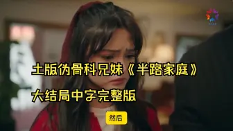 Download Video: 土版伪骨科兄妹《半路家庭》大结局中字完整版