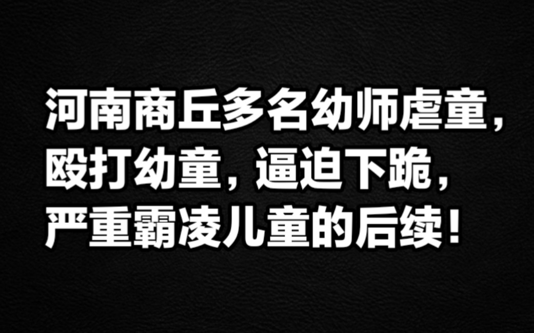 河南商丘多名幼师虐童,殴打幼童,逼迫下跪,严重霸凌儿童的后续!哔哩哔哩bilibili