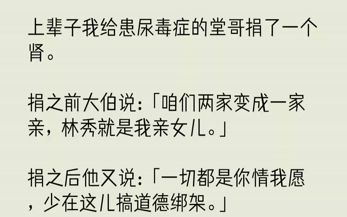 [图]【完结文】上辈子我给患尿毒症的堂哥捐了一个肾。捐之前大伯说：「咱们两家变成一家亲，林秀就是我亲女儿。」捐之后他又说：「一切都是你...