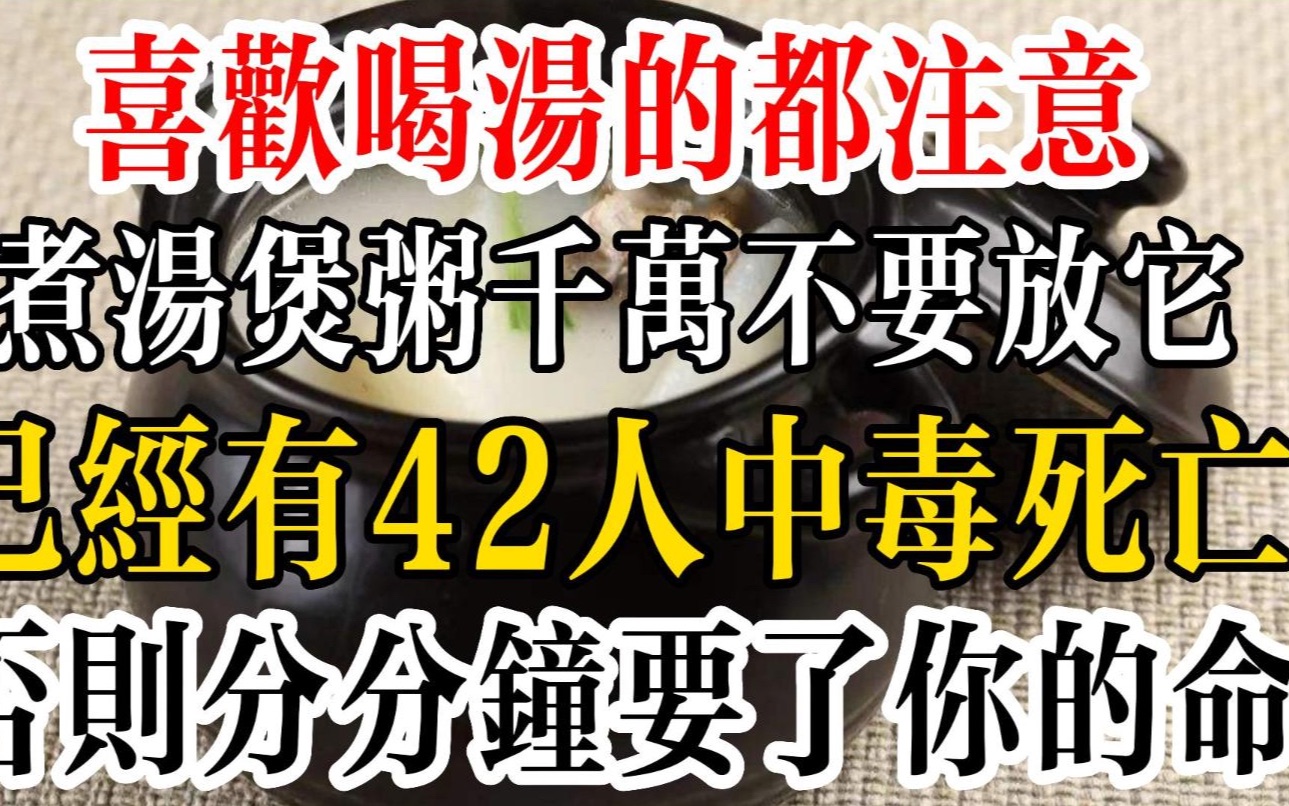 喜欢喝汤的都注意!煮汤煲粥千万不要放它,已经有42人中毒死亡!否则分分钟要了你的命哔哩哔哩bilibili