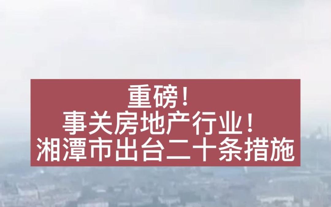 重磅!事关房地产行业!湘潭市出台二十条措施哔哩哔哩bilibili