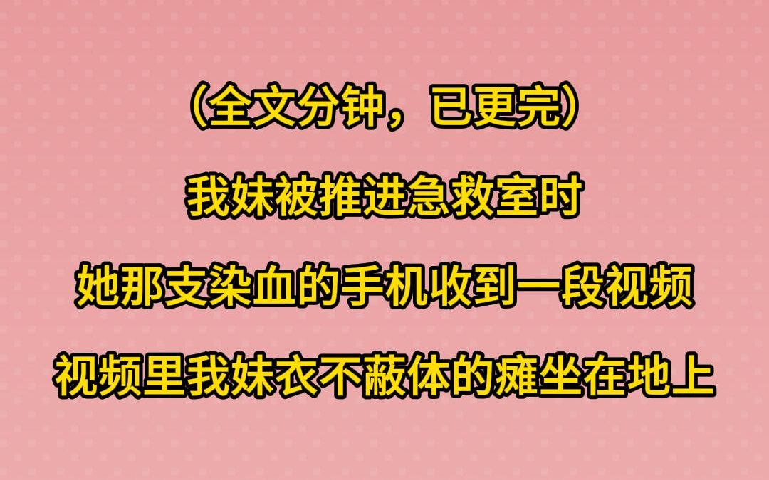 (已更完)我妹被推进急救室时,她那支染血的手机收到一段视频,视频里,我妹衣不蔽体的瘫坐在地上哔哩哔哩bilibili