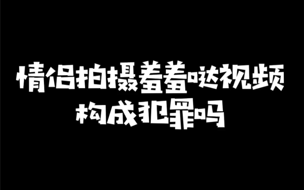 情侣拍摄羞羞哒视频犯罪吗?哔哩哔哩bilibili