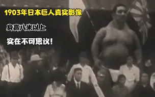 Download Video: 1903年日本巨人真实影像，身高八米以上，实在不可思议！