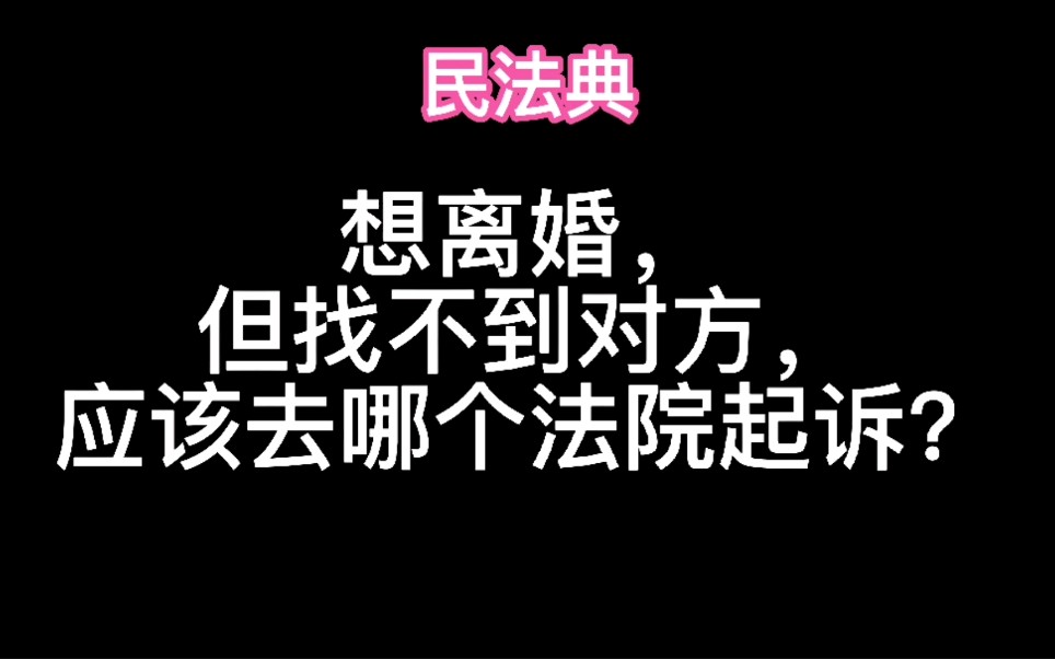 想离婚,但找不到对方,应该去哪个法院起诉?民法典哔哩哔哩bilibili