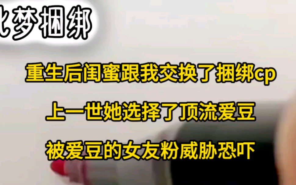 [图]重生后闺蜜跟我交换了捆绑cp，上一世她选择了顶流爱豆，被爱豆的女友粉威胁恐吓……