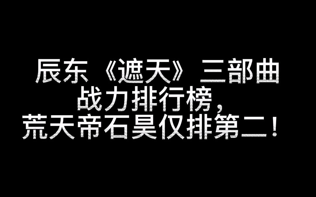 辰东《遮天》三部曲战力排行榜,以一己之力而造就出一方完美世界的荒天帝也只能屈居第二!哔哩哔哩bilibili