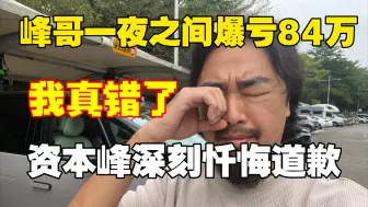 Download Video: 峰哥24小时爆亏84万，直播间深刻忏悔老脸丢尽！！资本峰你不是人