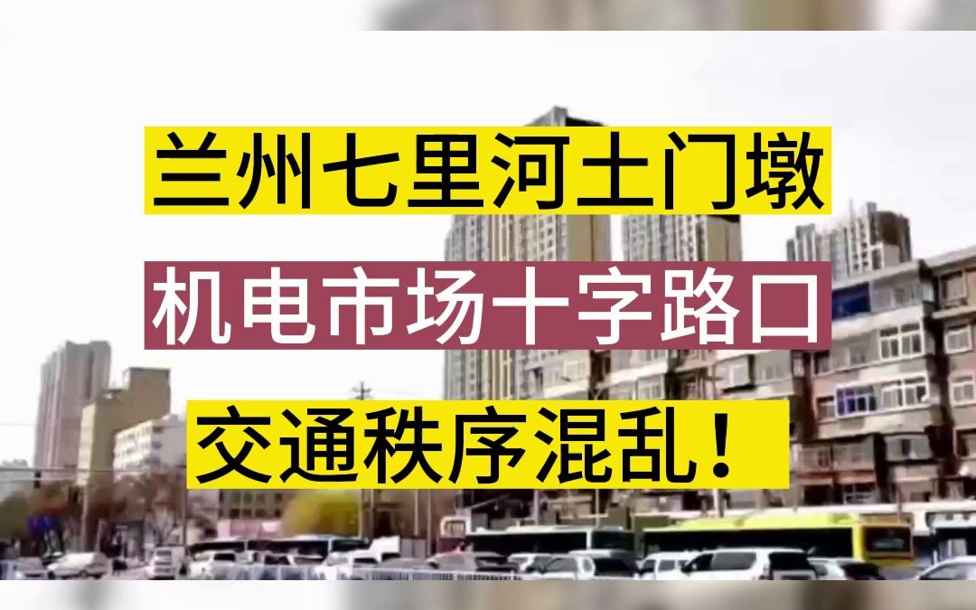 兰州七里河土门墩机电市场十字路口交通秩序混乱!哔哩哔哩bilibili