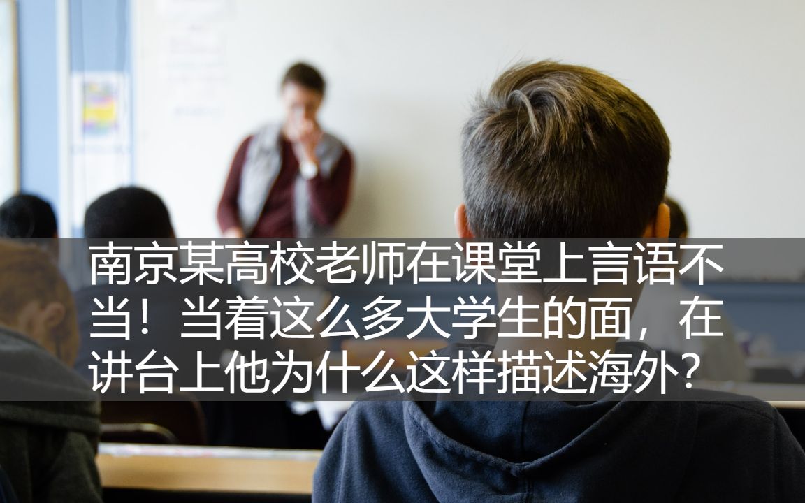 南京某高校老师在课堂上言语不当!当着这么多大学生的面,在讲台上他为什么这样描述海外?哔哩哔哩bilibili