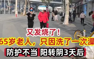 Download Video: 65岁老人，只因洗了一次澡，防护不当，阳转阴3天后，又发烧了！