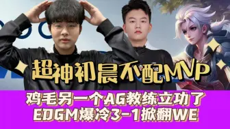 Download Video: 鸡毛另一个AG教练立功了！EDGM爆冷3-1掀翻WE：超神初晨不配MVP？