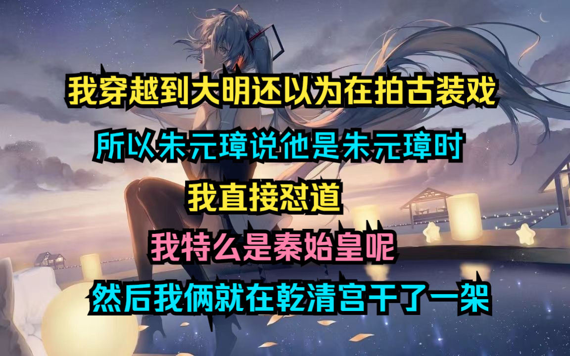 我穿越到大明还以为在拍古装戏 所以朱元璋说他是朱元璋时 我直接怼道我特么是秦始皇呢然后我俩就在乾清宫干了一架哔哩哔哩bilibili