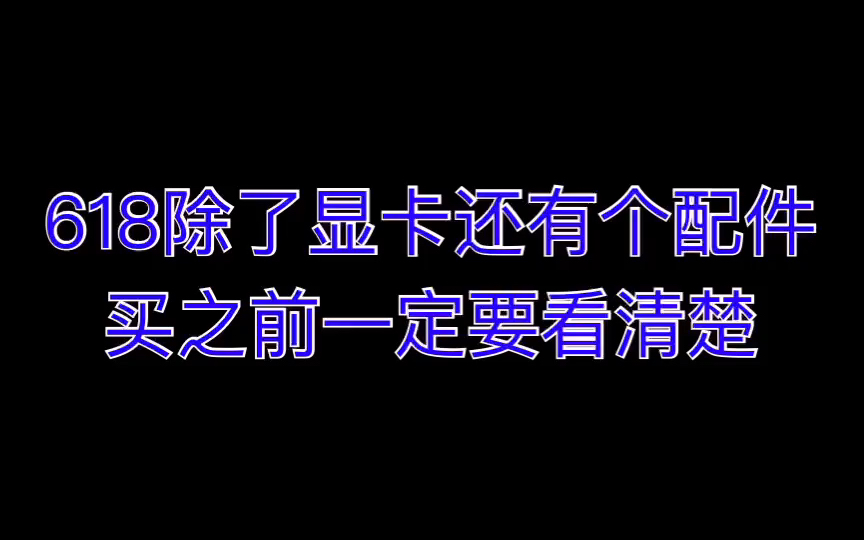 618除了显卡还有个配件买之前一定要看清楚哔哩哔哩bilibili