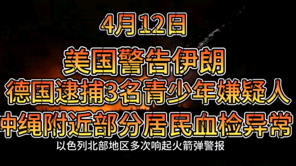 【每日简报】4月12日世界新闻:德国警告伊朗;德国逮捕3名青少年嫌疑人;冲绳美军基地附近居民血检异常哔哩哔哩bilibili