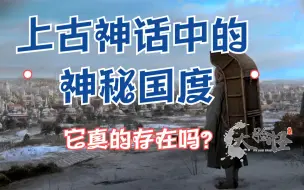 Download Video: 上古神话记载的神秘国度，它真的存在吗？-上古神话那些事