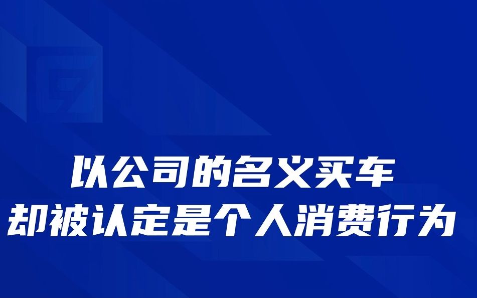 以公司的名义买车却被认定是个人消费行为?哔哩哔哩bilibili