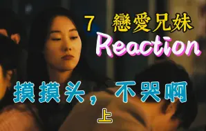 Download Video: 【恋爱兄妹7上_Reaction】坚韧温柔的初雅，也想摸摸你的头啊_爱是常觉亏欠_又是嘴角压不住，眼泪止不停的一周