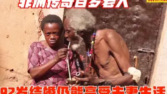 非洲纪录片：非洲100多岁寿星，痴迷于原始人生活，92岁再次结婚
