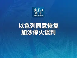 新华社消息-以色列同意恢复加沙停火谈判