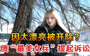 Descargar video: 因太漂亮被开除？俄“最美女兵”对原单位提起诉讼，势必追究到底