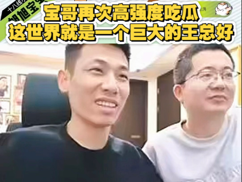 宝哥再次高强度吃瓜,这世界就是一个巨大的王总好!