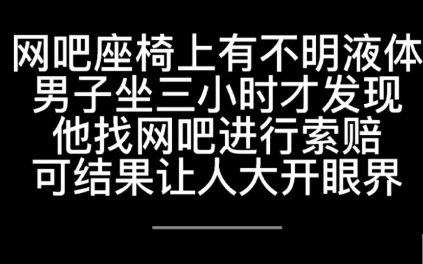 [图]网吧座椅上惊现不明固液体，男子坐三小时才发现，他找网吧索要赔偿，结果结果让所有人大开眼界