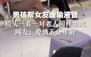 Download Video: 男孩帮女友暖输液管，抬头一看一对老人同样如此。网友：爱情不分年龄