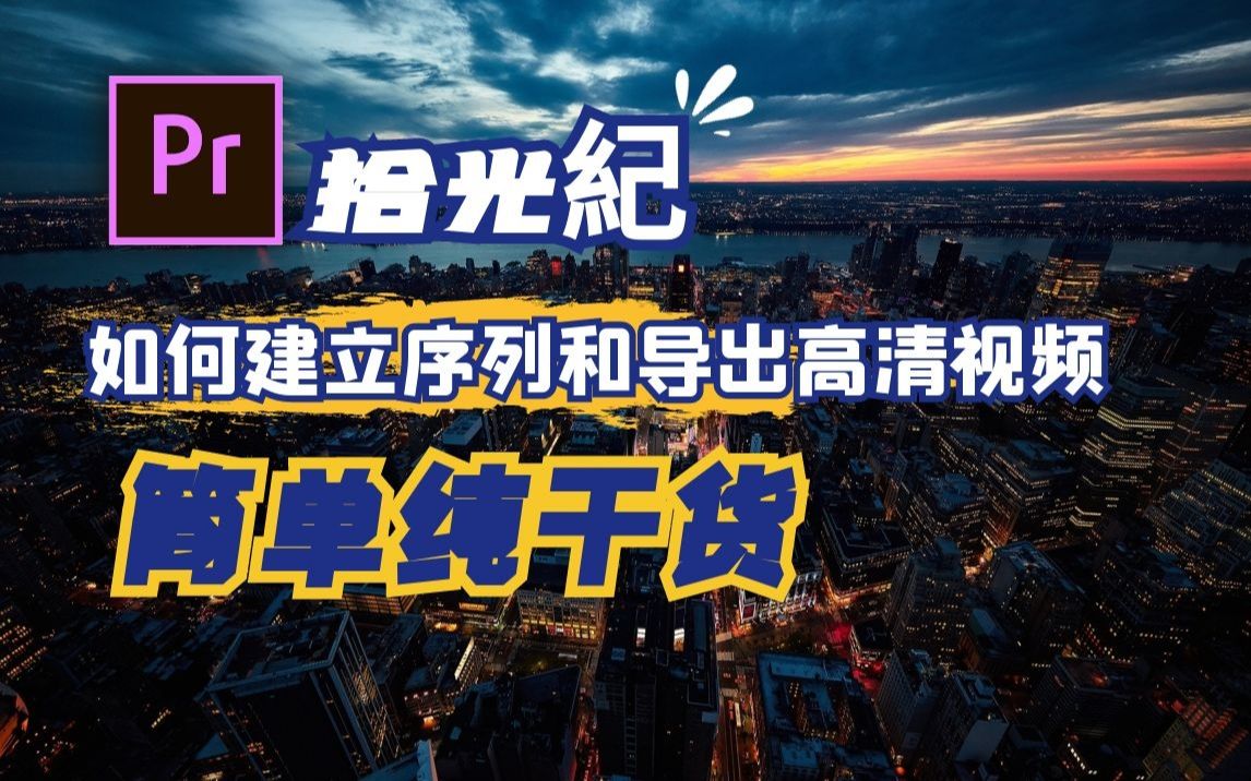 【PR教程】基础篇 如何建立序列和导出高清视频 拾光纪影视后期微课堂 简单实用快捷哔哩哔哩bilibili