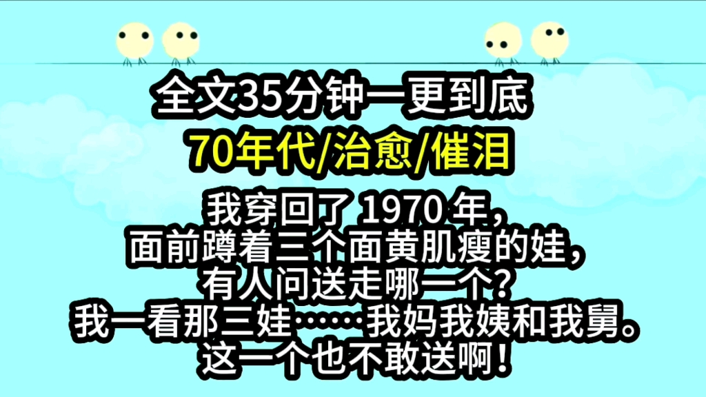 [图]【完结文】我穿回了 70 年代，面前蹲着三个面黄肌瘦的娃，有人问送走哪一个？我一看那三娃……我妈我姨和我舅。这一个也不敢送啊！